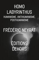 Couverture du livre « Homo labyrinthus ; humanisme, antihumanisme, posthumanisme » de Frederic Neyrat aux éditions Dehors