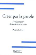 Couverture du livre « Creer par la parole se decouvrir, s'ouvrir aux autres » de Pierre Lebar aux éditions Chronique Sociale