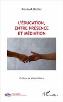 Couverture du livre « L'éducation, entre présence et médiation » de Renaud Hetier aux éditions L'harmattan