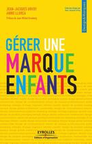 Couverture du livre « Gérer une marque enfants » de Jean-Jacques Urvoy et Annie Llorca aux éditions Eyrolles