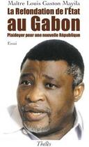 Couverture du livre « La refondation de l'état au Gabon ; plaidoyer pour une nouvelle république » de Louis Gaston Mayila aux éditions Theles