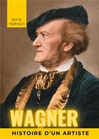 Couverture du livre « Wagner, histoire d'un artiste ; la biographie de référence sur la vie de Richard Wagner, compositeur » de Guy De Pourtales aux éditions Books On Demand