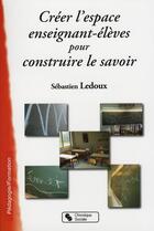 Couverture du livre « Créer l'espace enseignant/élèves pour construire le savoir » de Ledoux Sebastie aux éditions Chronique Sociale