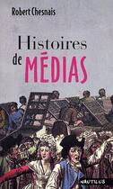 Couverture du livre « Histoires de médias » de Robert Chesnais aux éditions Nautilus