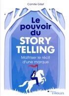 Couverture du livre « Le pouvoir du storytelling : maîtriser le récit d'une marque » de Camille Gillet aux éditions Eyrolles