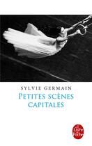 Couverture du livre « Petites scènes capitales » de Sylvie Germain aux éditions Le Livre De Poche