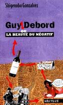 Couverture du livre « Guy Debord ou la beauté du négatif » de Shigenobu Gonzalves aux éditions Nautilus