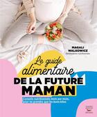 Couverture du livre « Le guide alimentaire de la future maman » de Magali Walkowicz aux éditions Thierry Souccar