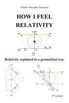 Couverture du livre « How I feel relativity ; relativity explained in a geometrical way (2e édition) » de Claude-Alexandre Simonetti aux éditions Claude-alexandre Simonetti
