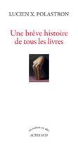 Couverture du livre « Une brève histoire de tous les livres » de Lucien Xavier Polastron aux éditions Actes Sud