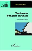 Couverture du livre « Professeur d'anglais en Chine ; journal 2011-2012 » de Francois Gonse aux éditions L'harmattan