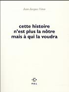 Couverture du livre « Cette histoire n'est plus la nôtre mais à qui la voudra » de Jean-Jacques Viton aux éditions P.o.l