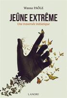 Couverture du livre « Le jeûne extrême : une traversée initiatique » de Wassa Paole aux éditions Lanore