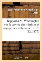 Couverture du livre « Rapport a m. waddington sur le service des missions et voyages scientifiques en 1876 » de Watteville Du Grabe aux éditions Hachette Bnf