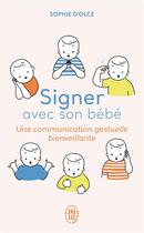 Couverture du livre « Signer avec son bébé ; une communication gestuelle bienveillante » de Sophie D' Olce aux éditions J'ai Lu