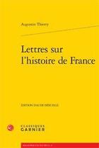 Couverture du livre « Lettres sur l'histoire de France » de Augustin Thierry aux éditions Classiques Garnier