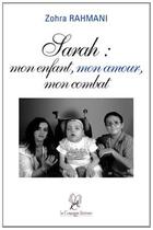 Couverture du livre « Sarah : mon enfant, mon amour, mon combat » de Zohra Rahmani aux éditions La Compagnie Litteraire