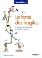 Couverture du livre « La force des fragiles ; s'appuyer sur ses failles pour vivre heureux » de Muriel Mazet aux éditions Eyrolles