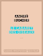 Couverture du livre « Le cabaret des oiseaux » de Andre Bucher aux éditions Sabine Wespieser