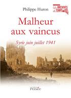 Couverture du livre « Malheur aux vaincus ; Syrie juin juillet 1941 » de Philippe Huron aux éditions Persee