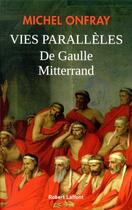 Couverture du livre « Vies parallèles ; De Gaulle Mitterrand » de Michel Onfray aux éditions Robert Laffont