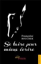 Couverture du livre « Se taire pour mieux ecrire » de Francoise Boucher aux éditions Jets D'encre