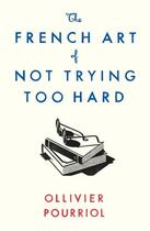 Couverture du livre « THE FRENCH ART OF NOT TRYING TOO HARD » de Ollivier Pourriol aux éditions Profile Books