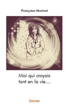Couverture du livre « Moi qui croyais tant en la vie... » de Francoise Morinet aux éditions Edilivre