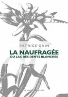 Couverture du livre « La naufragée du lac des dents blanches » de Patrice Gain aux éditions Le Mot Et Le Reste