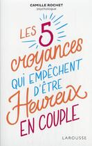 Couverture du livre « Les 5 croyances qui empêchent d'être heureux en couple » de Camille Rochet aux éditions Larousse