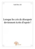 Couverture du livre « Lorsque les cris de désespoir deviennent écrits d'espoir » de Said Ben Ali aux éditions Edilivre-aparis