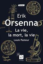Couverture du livre « La vie, la mort, la vie ; Louis Pasteur » de Erik Orsenna aux éditions Editions De La Loupe