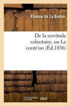 Couverture du livre « De la servitude volontaire, ou le contr'un (ed.1836) » de La Boetie Etienne aux éditions Hachette Bnf
