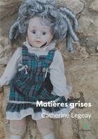 Couverture du livre « Matières grises » de Catherine Legeay aux éditions Le Lys Bleu