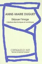 Couverture du livre « Dejouer l'image (+1cd) - creations electroniques et numeriques » de Anne-Marie Duguet aux éditions Jacqueline Chambon