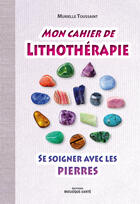 Couverture du livre « Mon cahier de lithothérapie ; se soigner avec les pierres » de Murielle Toussaint aux éditions Mosaique Sante