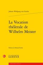 Couverture du livre « La vocation théâtrale de Wilhelm Meister » de Johann Wolfgang Von Goethe aux éditions Classiques Garnier