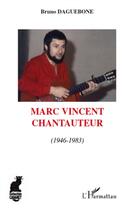 Couverture du livre « Marc Vincent chantauteur ; (1946-1983) » de Bruno Daguebone aux éditions L'harmattan