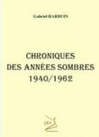 Couverture du livre « Chroniques des années sombres ;1940/1962 » de Gabriel Harduin aux éditions Abm Courtomer