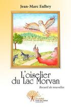 Couverture du livre « L'oiselier du lac morvan - recueil de nouvelles » de Jean-Marc Eulbry aux éditions Edilivre