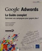 Couverture du livre « Google Adwords : le guide complet ; optimisez vos campagnes pour gagner plus ! » de Stephanie Caumont et Francis Kandjian et Fabrice Talazac aux éditions Eni