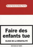 Couverture du livre « Faire des enfants tue ; éloge de la dénatalité » de Michel Tarrier et Daisy Tarrier aux éditions Editions Du Temps