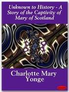 Couverture du livre « Unknown to History - A Story of the Captivity of Mary of Scotland » de Charlotte Mary Yonge aux éditions Ebookslib