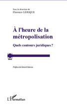 Couverture du livre « À l'heure de la métropolisation ; quels contours juridiques ? » de Florence Lerique aux éditions L'harmattan