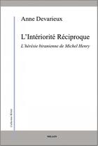 Couverture du livre « L'intériorité réciproque ; l'hérésie biranienne de Michel Henry » de Anne Devarieux aux éditions Millon