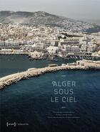 Couverture du livre « Alger sous le ciel » de Nina Bouraoui et Halim Faidi et Malek Alloula aux éditions Le Bec En L'air