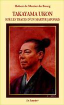 Couverture du livre « Takayama Ukon ; sur les traces d'un martyr japonais » de Hubert De Mestier Du Bourg aux éditions Le Laurier
