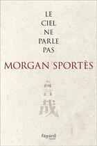 Couverture du livre « Le ciel ne parle pas » de Morgan Sportes aux éditions Fayard