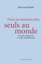 Couverture du livre « Nous ne sommes plus seuls au monde » de Bertrand Badie aux éditions La Decouverte