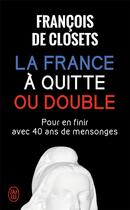 Couverture du livre « La France à quitte ou double ; pour en finir avec 40 ans de mensonges » de Francois De Closets aux éditions J'ai Lu